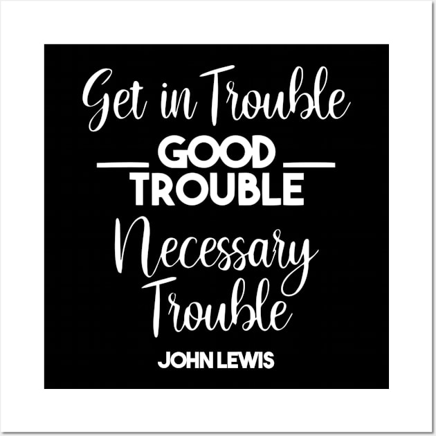 Get in Trouble. Good Trouble. Necessary Trouble. Wall Art by arlenawyron42770